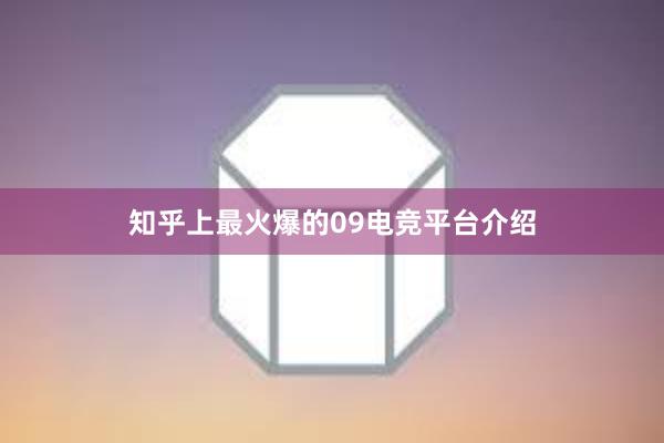 知乎上最火爆的09电竞平台介绍