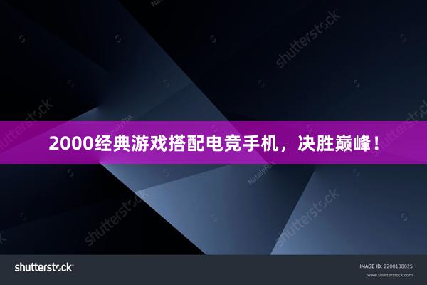 2000经典游戏搭配电竞手机，决胜巅峰！