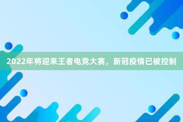 2022年将迎来王者电竞大赛，新冠疫情已被控制