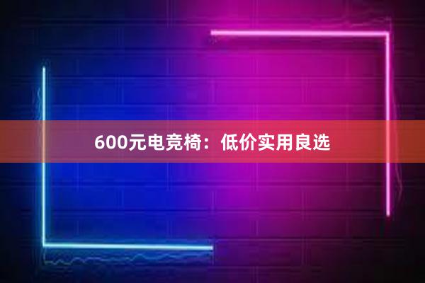 600元电竞椅：低价实用良选