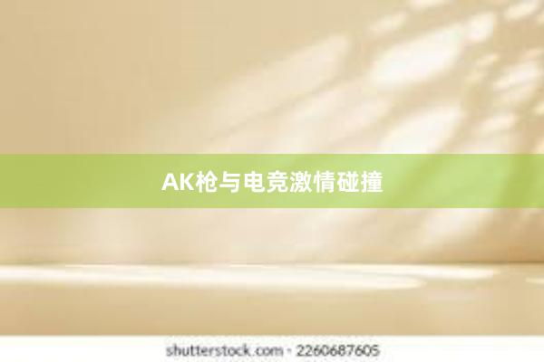 AK枪与电竞激情碰撞