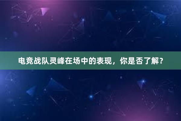 电竞战队灵峰在场中的表现，你是否了解？