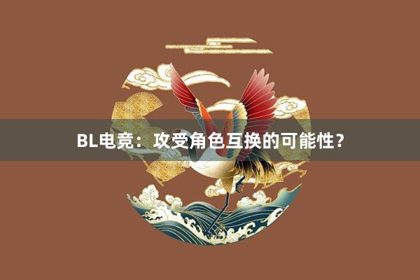 BL电竞：攻受角色互换的可能性？