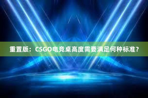 重置版：CSGO电竞桌高度需要满足何种标准？