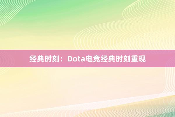 经典时刻：Dota电竞经典时刻重现