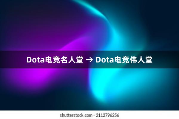 Dota电竞名人堂 → Dota电竞伟人堂