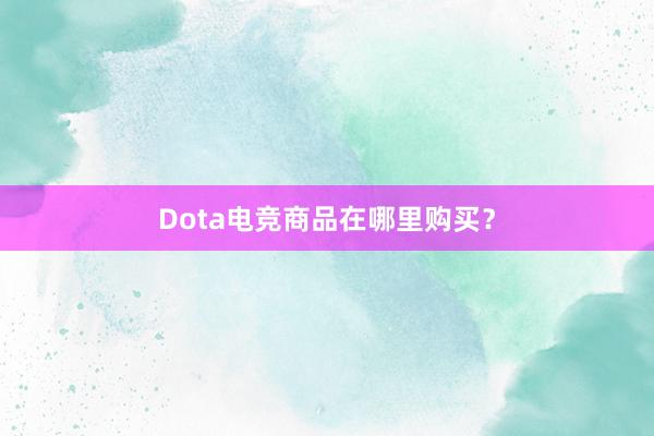 Dota电竞商品在哪里购买？