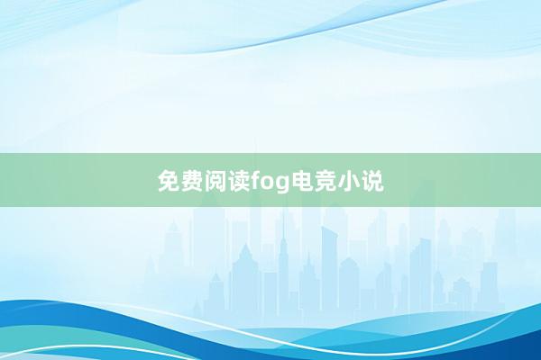 免费阅读fog电竞小说