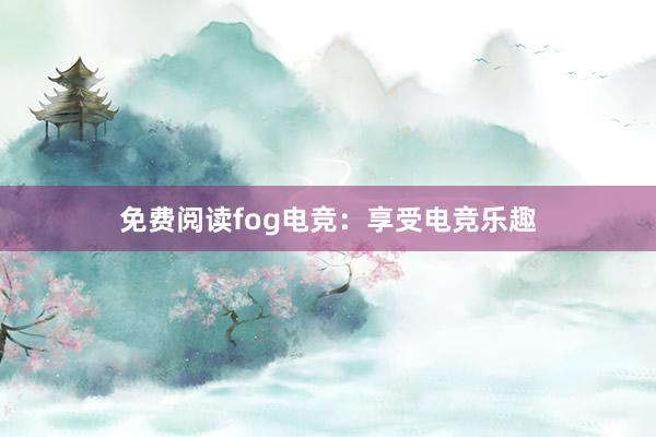 免费阅读fog电竞：享受电竞乐趣