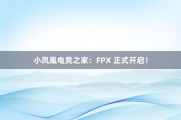 小凤凰电竞之家：FPX 正式开启！