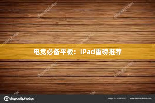 电竞必备平板：iPad重磅推荐