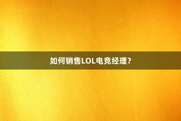 如何销售LOL电竞经理？