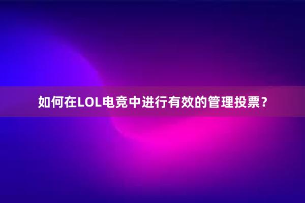 如何在LOL电竞中进行有效的管理投票？