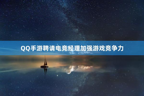 QQ手游聘请电竞经理加强游戏竞争力