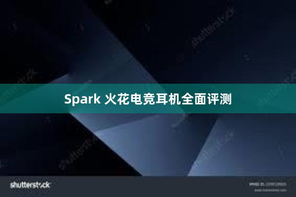 Spark 火花电竞耳机全面评测