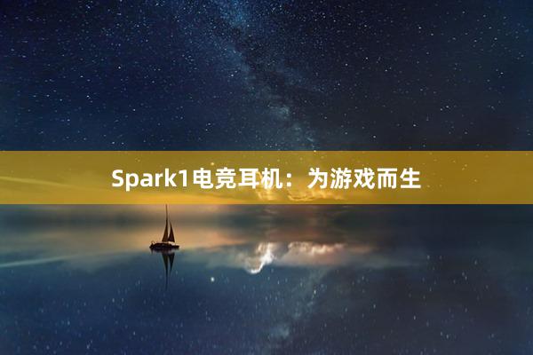 Spark1电竞耳机：为游戏而生