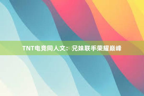 TNT电竞同人文：兄妹联手荣耀巅峰