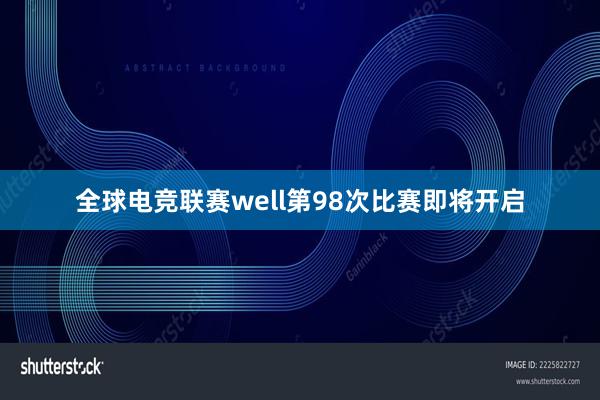 全球电竞联赛well第98次比赛即将开启