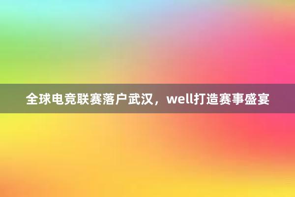 全球电竞联赛落户武汉，well打造赛事盛宴