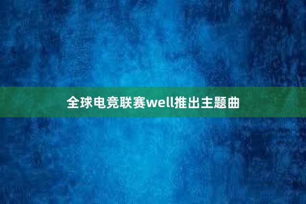 全球电竞联赛well推出主题曲