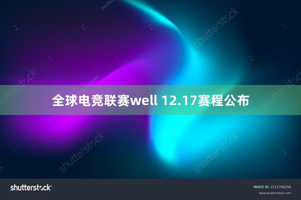 全球电竞联赛well 12.17赛程公布