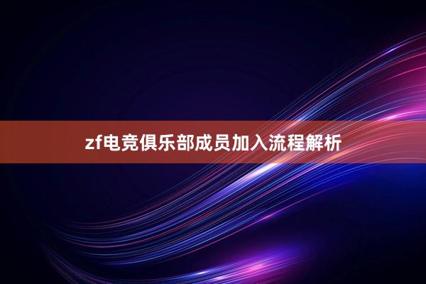 zf电竞俱乐部成员加入流程解析