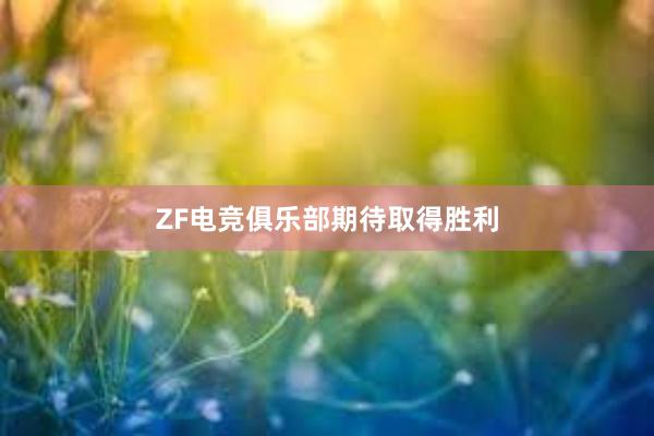 ZF电竞俱乐部期待取得胜利