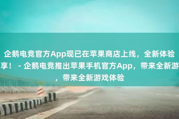 企鹅电竞官方App现已在苹果商店上线，全新体验等你来享！ - 企鹅电竞推出苹果手机官方App，带来全新游戏体验