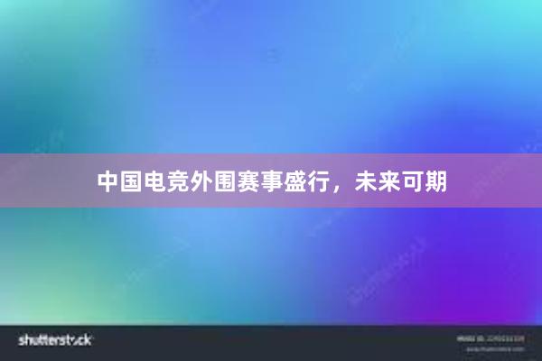 中国电竞外围赛事盛行，未来可期