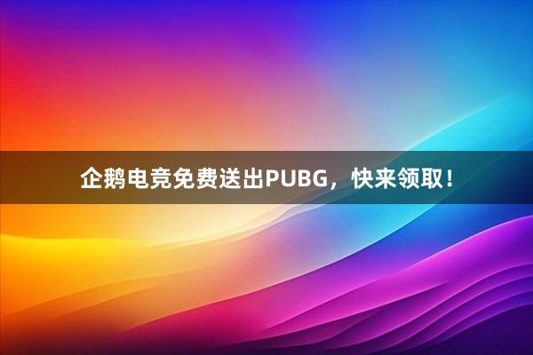 企鹅电竞免费送出PUBG，快来领取！