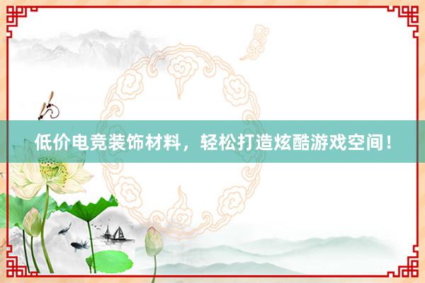 低价电竞装饰材料，轻松打造炫酷游戏空间！