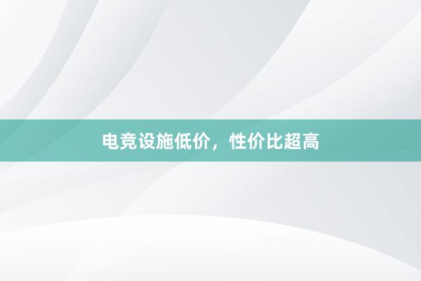 电竞设施低价，性价比超高