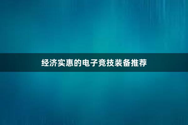 经济实惠的电子竞技装备推荐