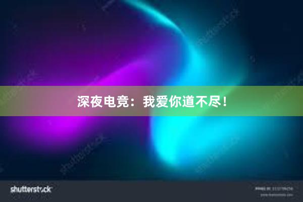 深夜电竞：我爱你道不尽！