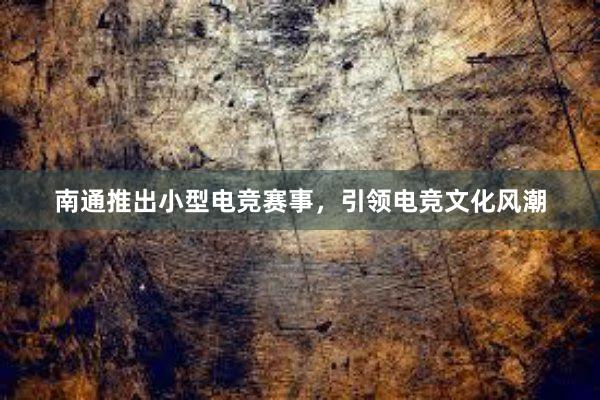 南通推出小型电竞赛事，引领电竞文化风潮