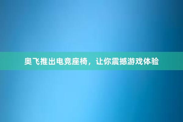 奥飞推出电竞座椅，让你震撼游戏体验