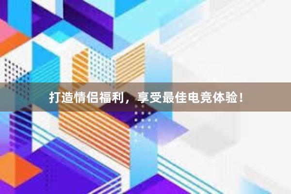 打造情侣福利，享受最佳电竞体验！