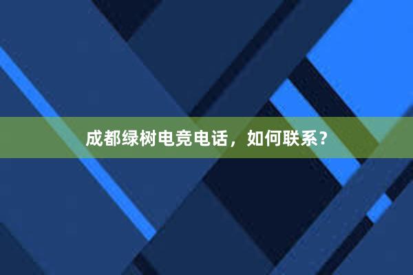 成都绿树电竞电话，如何联系？