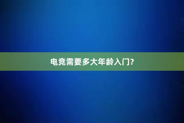 电竞需要多大年龄入门？