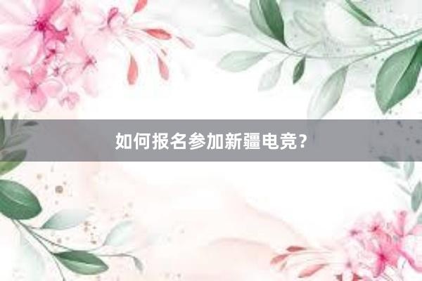 如何报名参加新疆电竞？