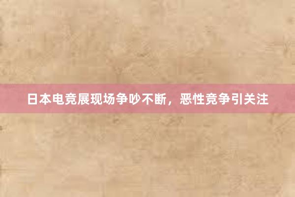 日本电竞展现场争吵不断，恶性竞争引关注