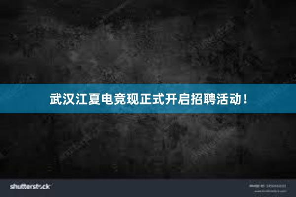 武汉江夏电竞现正式开启招聘活动！