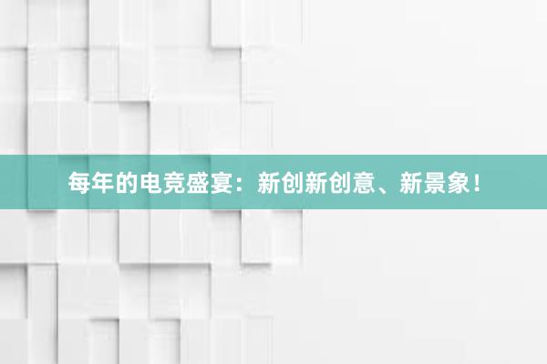 每年的电竞盛宴：新创新创意、新景象！