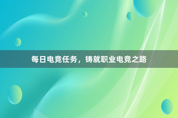 每日电竞任务，铸就职业电竞之路