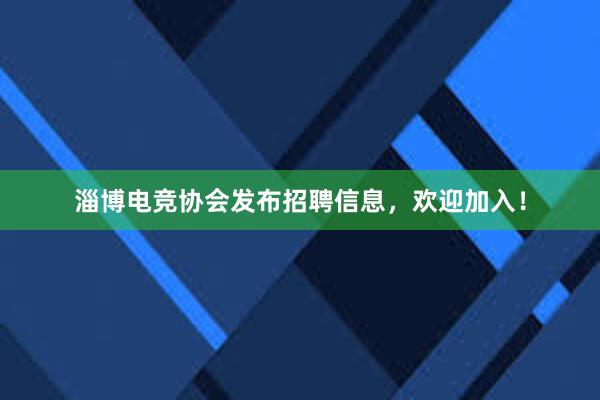 淄博电竞协会发布招聘信息，欢迎加入！