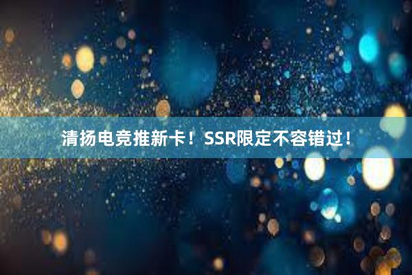 清扬电竞推新卡！SSR限定不容错过！