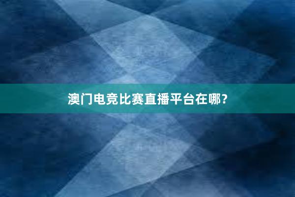 澳门电竞比赛直播平台在哪？