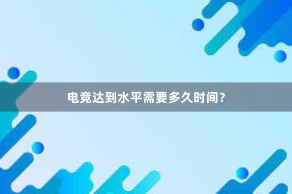 电竞达到水平需要多久时间？