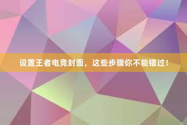 设置王者电竞封面，这些步骤你不能错过！