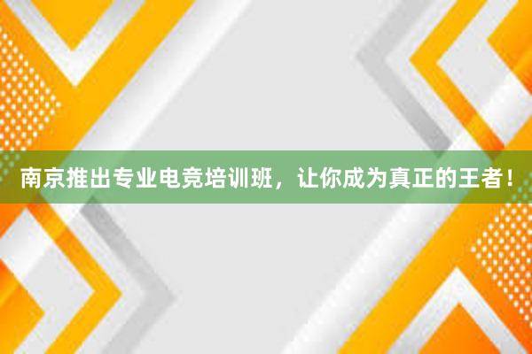 南京推出专业电竞培训班，让你成为真正的王者！